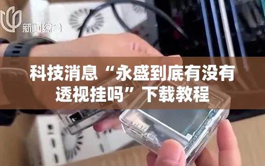 科技消息“永盛到底有没有透视挂吗”下载教程