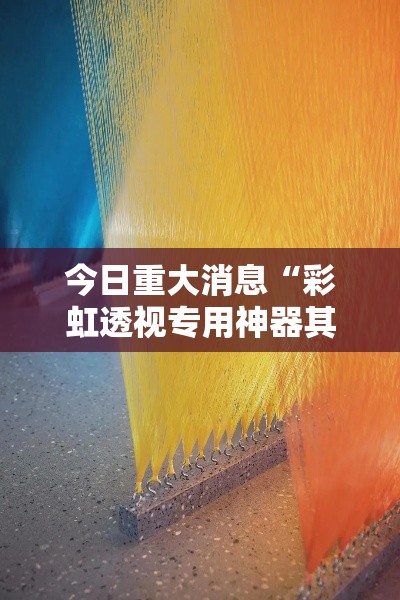 今日重大消息“彩虹透视专用神器其实可以装挂