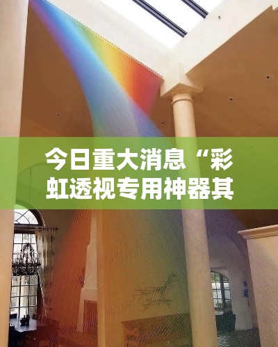 今日重大消息“彩虹透视专用神器其实可以装挂