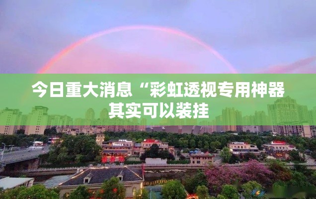 今日重大消息“彩虹透视专用神器其实可以装挂