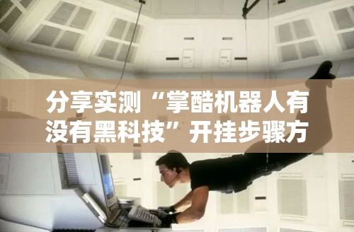 分享实测“掌酷机器人有没有黑科技”开挂步骤方法
