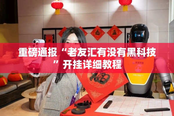 重磅通报“老友汇有没有黑科技”开挂详细教程