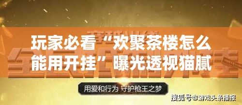 玩家必看“欢聚茶楼怎么能用开挂”曝光透视猫腻