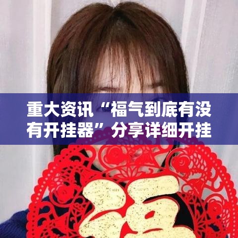 重大资讯“福气到底有没有开挂器	”分享详细开挂教程