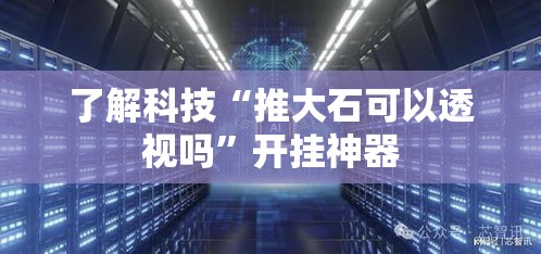 了解科技“推大石可以透视吗	”开挂神器
