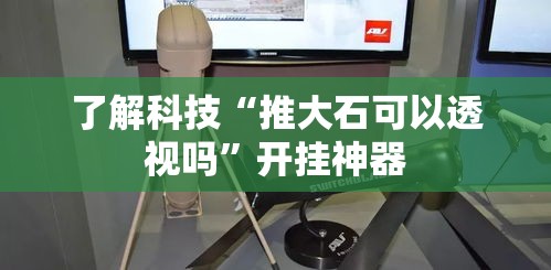了解科技“推大石可以透视吗”开挂神器