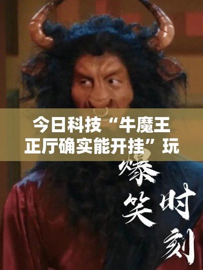 今日科技“牛魔王正厅确实能开挂”玩家必备神器