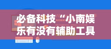 必备科技“小南娱乐有没有辅助工具	”可以辅助