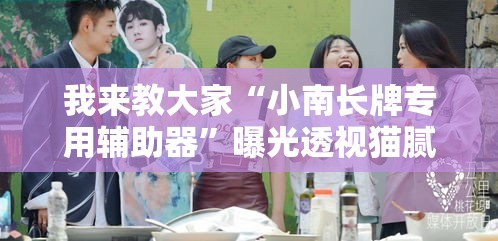 我来教大家“小南长牌专用辅助器	”曝光透视猫腻