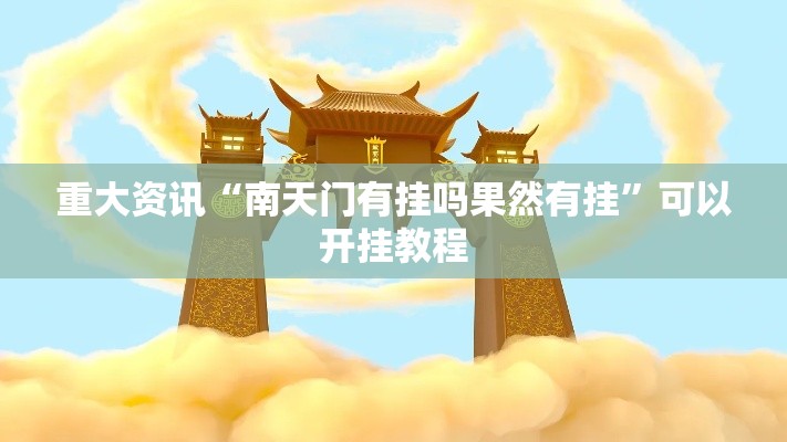 重大资讯“南天门有挂吗果然有挂”可以开挂教程