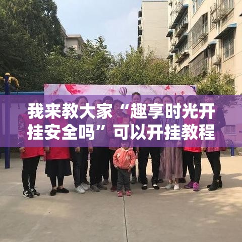 我来教大家“趣享时光开挂安全吗	”可以开挂教程