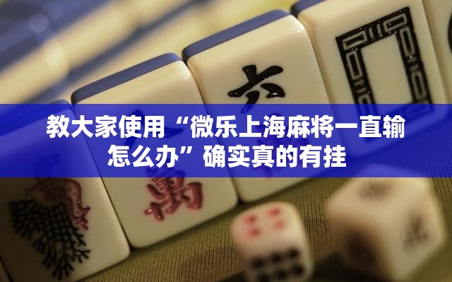 教大家使用“微乐上海麻将一直输怎么办	”确实真的有挂