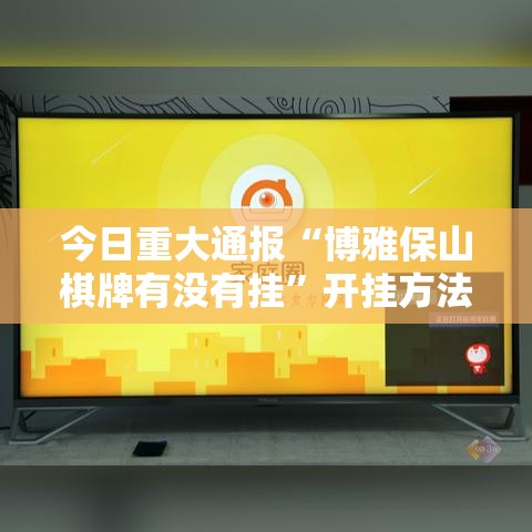 今日重大通报“博雅保山棋牌有没有挂”开挂方法