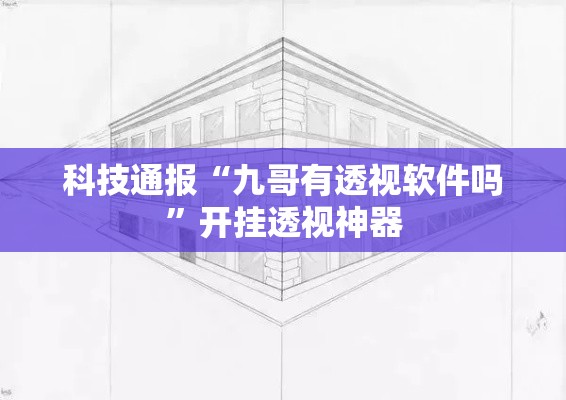 科技通报“九哥有透视软件吗”开挂透视神器