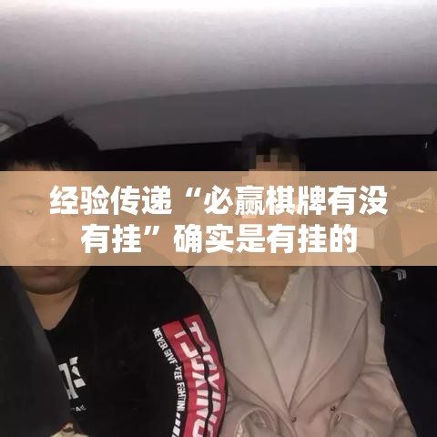 经验传递“必赢棋牌有没有挂	”确实是有挂的