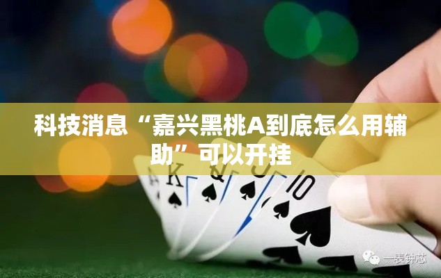 科技消息“嘉兴黑桃A到底怎么用辅助	”可以开挂