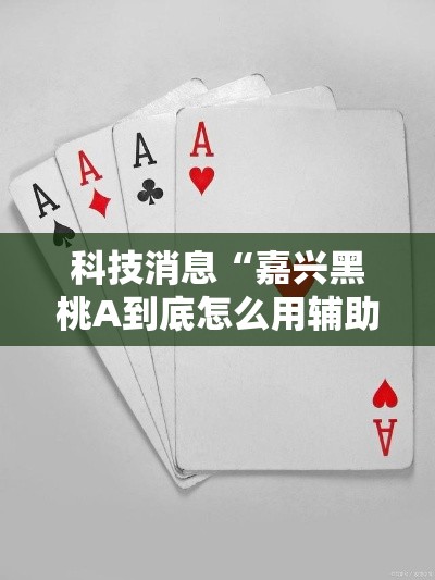 科技消息“嘉兴黑桃A到底怎么用辅助”可以开挂