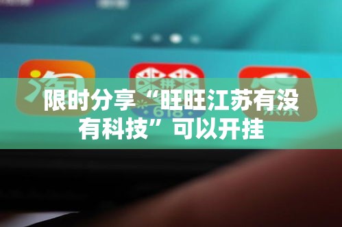 限时分享“旺旺江苏有没有科技”可以开挂