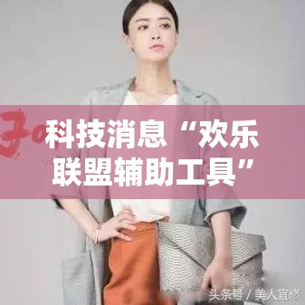 科技消息“欢乐联盟辅助工具”解密透视猫腻