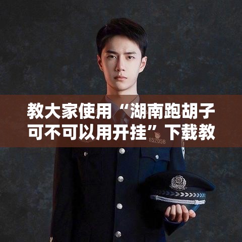 教大家使用“湖南跑胡子可不可以用开挂	”下载教程