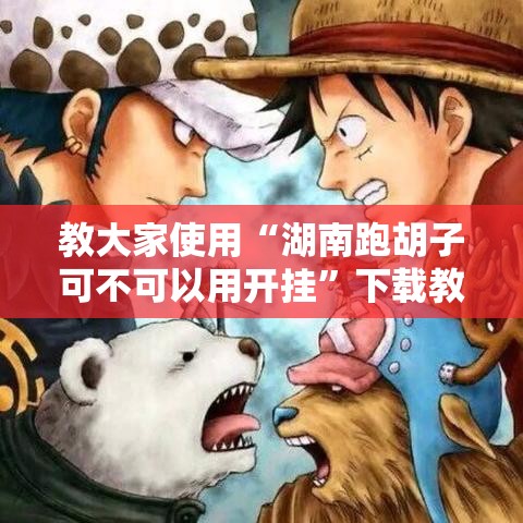 教大家使用“湖南跑胡子可不可以用开挂	”下载教程