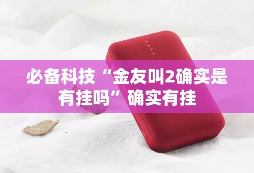 必备科技“金友叫2确实是有挂吗	”确实有挂