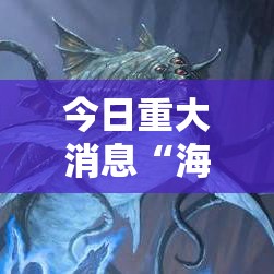 今日重大消息“海洋之星有什么挂”确实可以开挂