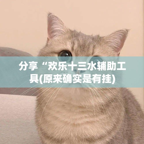 分享“欢乐十三水辅助工具(原来确实是有挂) 分享“欢乐十三水辅助工具(原来确实是有挂)