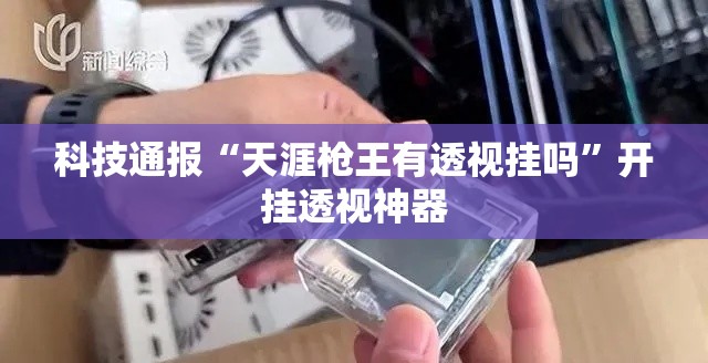 科技通报“天涯枪王有透视挂吗”开挂透视神器