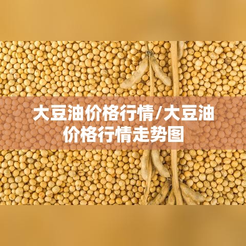 大豆油价格行情/大豆油价格行情走势图 大豆油价格行情/大豆油价格行情走势图