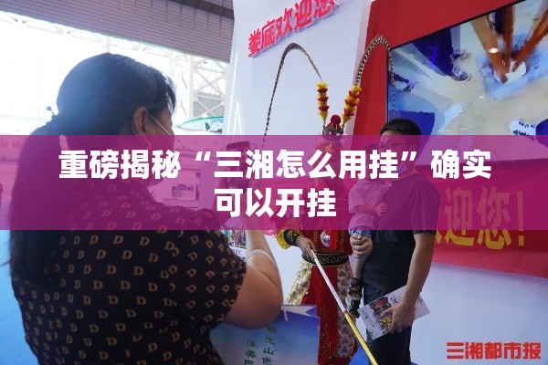 重磅揭秘“三湘怎么用挂”确实可以开挂