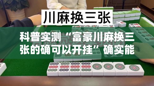 科普实测“富豪川麻换三张的确可以开挂”确实能开挂 