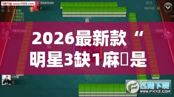 2026最新款“明星3缺1麻將是不是有挂吗	”可以透视