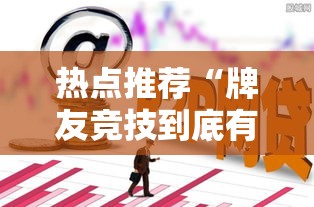 热点推荐“牌友竞技到底有没有挂”解密透视猫腻