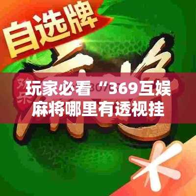 玩家必看“369互娱麻将哪里有透视挂”详细开挂步骤