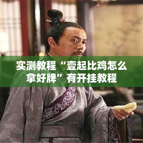 实测教程“壹起比鸡怎么拿好牌”有开挂教程