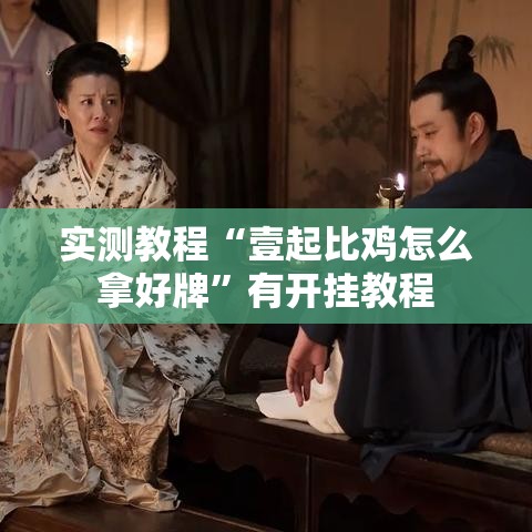 实测教程“壹起比鸡怎么拿好牌	”有开挂教程