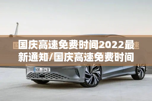 国庆高速免费时间2022最新通知/国庆高速免费时间2026时间表最新消息