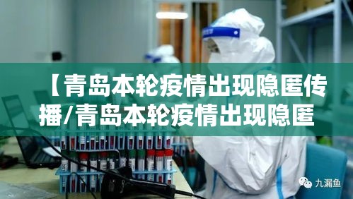 【青岛本轮疫情出现隐匿传播/青岛本轮疫情出现隐匿传播者了吗】