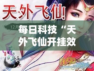 每日科技“天外飞仙开挂效果”可以辅助