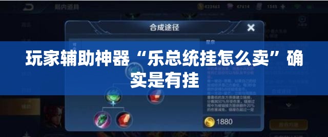 玩家辅助神器“乐总统挂怎么卖	”确实是有挂