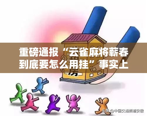 重磅通报“云雀麻将蕲春到底要怎么用挂”事实上真的有挂