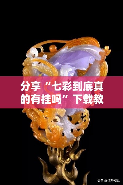 分享“七彩到底真的有挂吗”下载教程