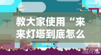 教大家使用“来来灯塔到底怎么用辅助”确实可以开挂