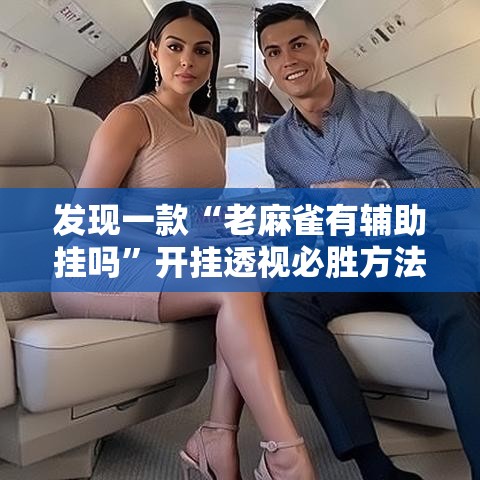 发现一款“老麻雀有辅助挂吗”开挂透视必胜方法