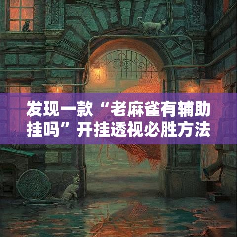 发现一款“老麻雀有辅助挂吗	”开挂透视必胜方法