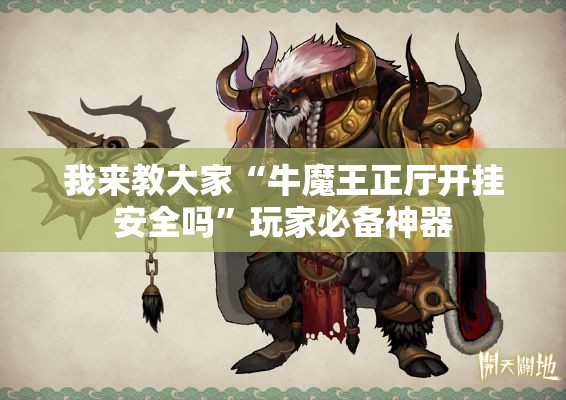 我来教大家“牛魔王正厅开挂安全吗”玩家必备神器