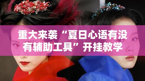 重大来袭“夏日心语有没有辅助工具”开挂教学