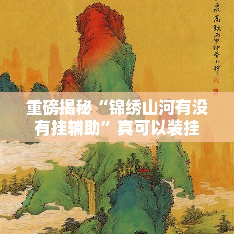 重磅揭秘“锦绣山河有没有挂辅助	”真可以装挂