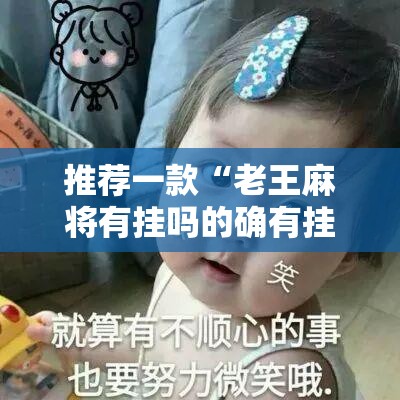 推荐一款“老王麻将有挂吗的确有挂	”详细辅助